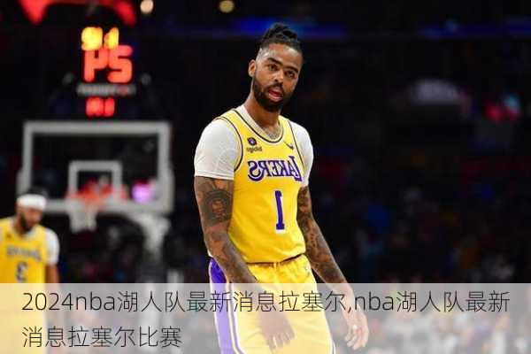 nba湖人队最新消息拉塞尔,nba湖人队最新消息拉塞尔比赛