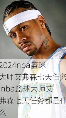 nba篮球大师艾弗森七天任务,nba篮球大师艾弗森七天任务都是什么