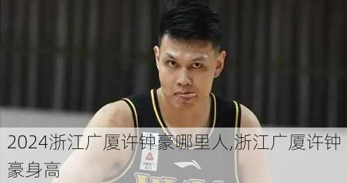 浙江广厦许钟豪哪里人,浙江广厦许钟豪身高