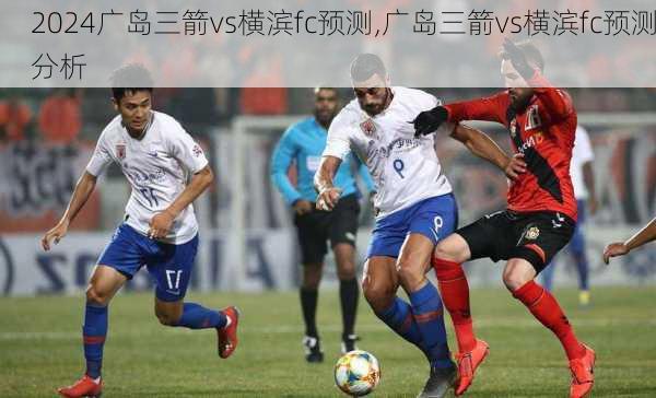 广岛三箭vs横滨fc预测,广岛三箭vs横滨fc预测分析