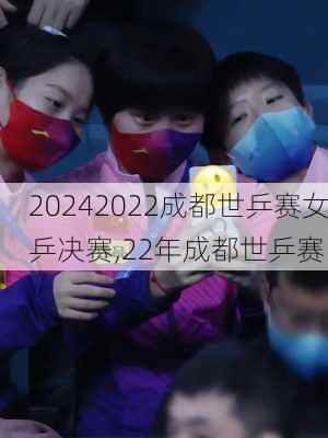 2022成都世乒赛女乒决赛,22年成都世乒赛