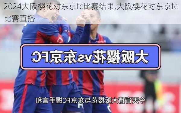 大阪樱花对东京fc比赛结果,大阪樱花对东京fc比赛直播