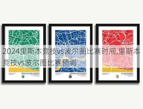 里斯本竞技vs波尔图比赛时间,里斯本竞技vs波尔图比赛预测