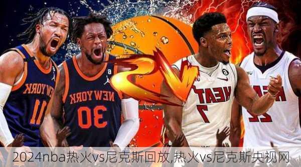 nba热火vs尼克斯回放,热火vs尼克斯央视网