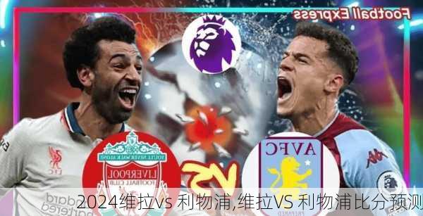 维拉vs 利物浦,维拉VS 利物浦比分预测