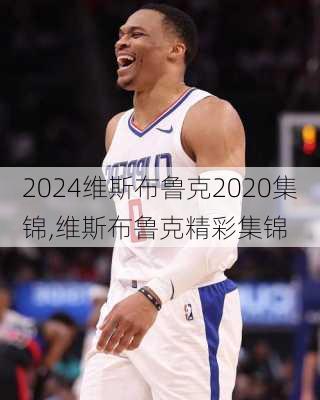 维斯布鲁克2020集锦,维斯布鲁克精彩集锦