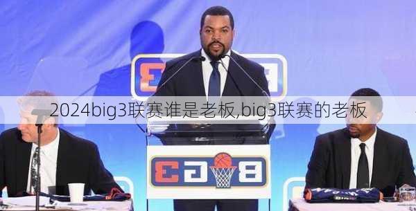 big3联赛谁是老板,big3联赛的老板