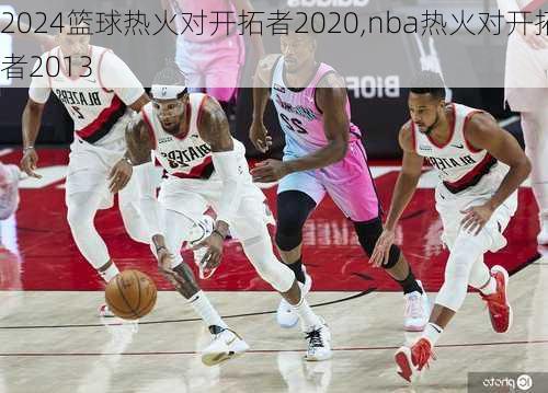 篮球热火对开拓者2020,nba热火对开拓者2013