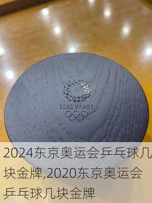 东京奥运会乒乓球几块金牌,2020东京奥运会乒乓球几块金牌