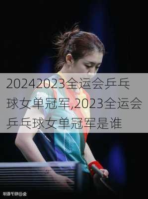 2023全运会乒乓球女单冠军,2023全运会乒乓球女单冠军是谁