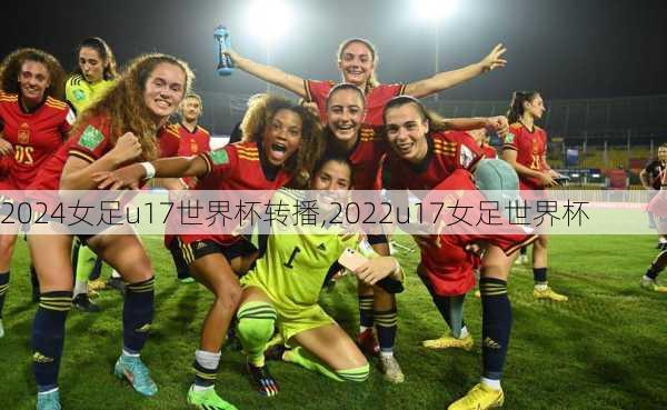 女足u17世界杯转播,2022u17女足世界杯