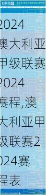 澳大利亚甲级联赛2024赛程,澳大利亚甲级联赛2024赛程表