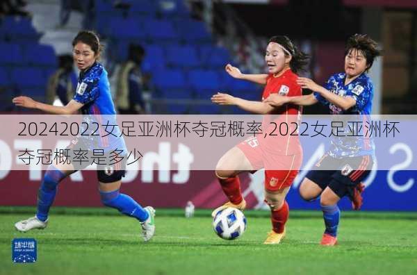 2022女足亚洲杯夺冠概率,2022女足亚洲杯夺冠概率是多少