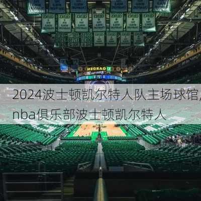 波士顿凯尔特人队主场球馆,nba俱乐部波士顿凯尔特人