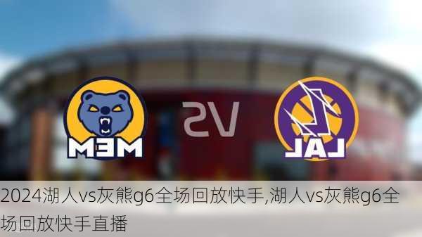 湖人vs灰熊g6全场回放快手,湖人vs灰熊g6全场回放快手直播