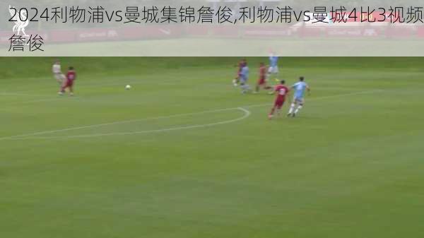 利物浦vs曼城集锦詹俊,利物浦vs曼城4比3视频詹俊