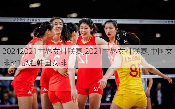 2021世界女排联赛,2021世界女排联赛,中国女排3:1战胜韩国女排!