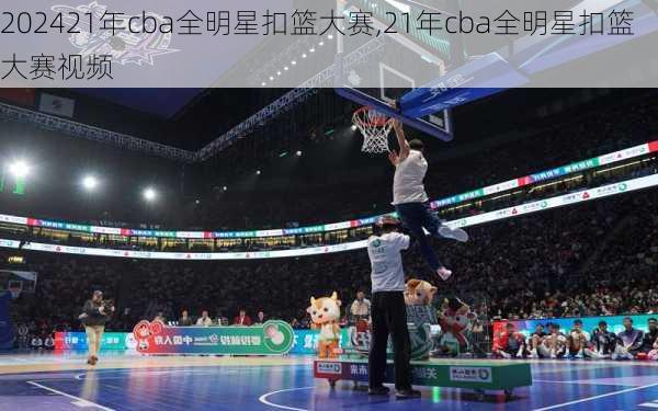 21年cba全明星扣篮大赛,21年cba全明星扣篮大赛视频