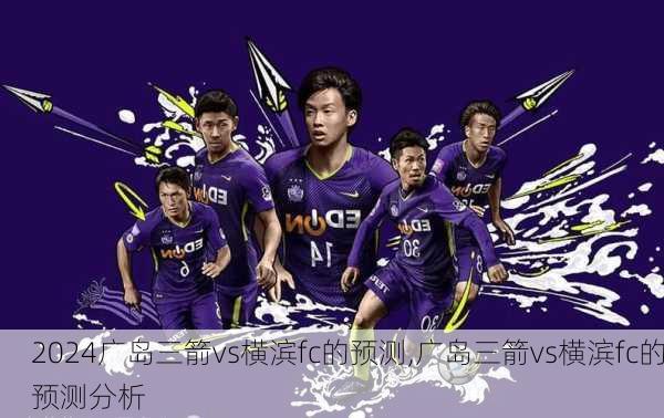 广岛三箭vs横滨fc的预测,广岛三箭vs横滨fc的预测分析