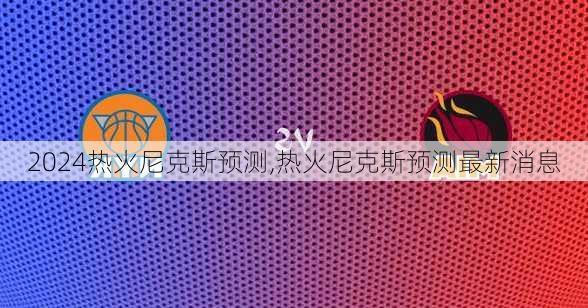 热火尼克斯预测,热火尼克斯预测最新消息