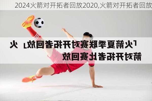 火箭对开拓者回放2020,火箭对开拓者回放