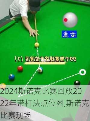 斯诺克比赛回放2022年带杆法点位图,斯诺克比赛现场