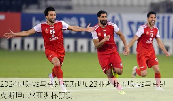 伊朗vs乌兹别克斯坦u23亚洲杯,伊朗vs乌兹别克斯坦u23亚洲杯预测