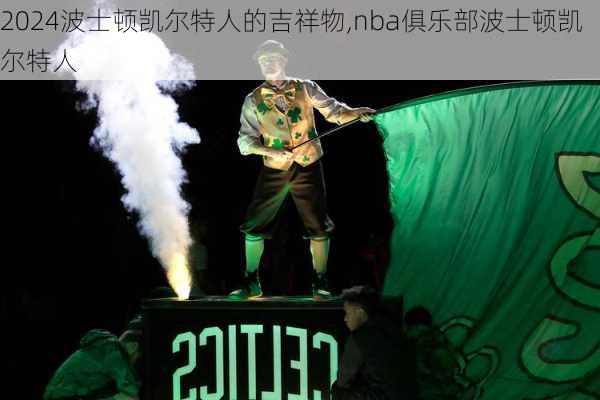 波士顿凯尔特人的吉祥物,nba俱乐部波士顿凯尔特人