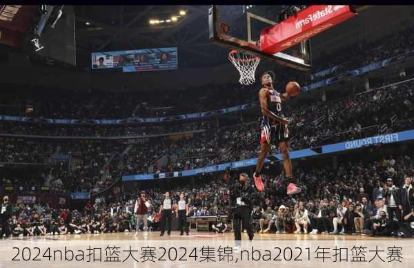 nba扣篮大赛2024集锦,nba2021年扣篮大赛