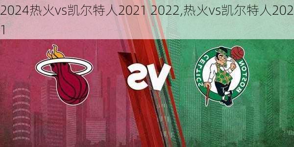 热火vs凯尔特人2021 2022,热火vs凯尔特人2021