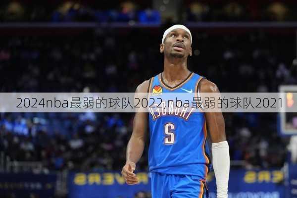 nba最弱的球队2022,nba最弱的球队2021