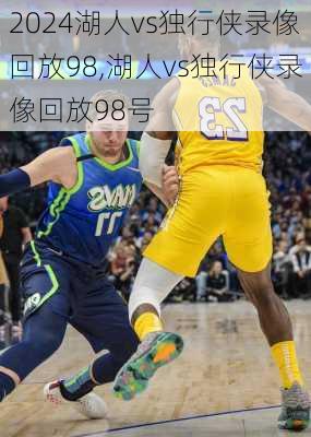 湖人vs独行侠录像回放98,湖人vs独行侠录像回放98号