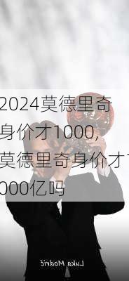 莫德里奇身价才1000,莫德里奇身价才1000亿吗