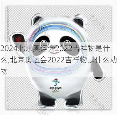 北京奥运会2022吉祥物是什么,北京奥运会2022吉祥物是什么动物