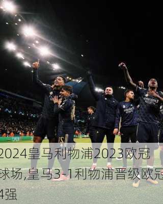 皇马利物浦2023欧冠球场,皇马3-1利物浦晋级欧冠4强