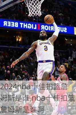 nba十佳扣篮詹姆斯是谁,nba十佳扣篮詹姆斯是谁啊