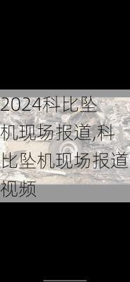 科比坠机现场报道,科比坠机现场报道视频