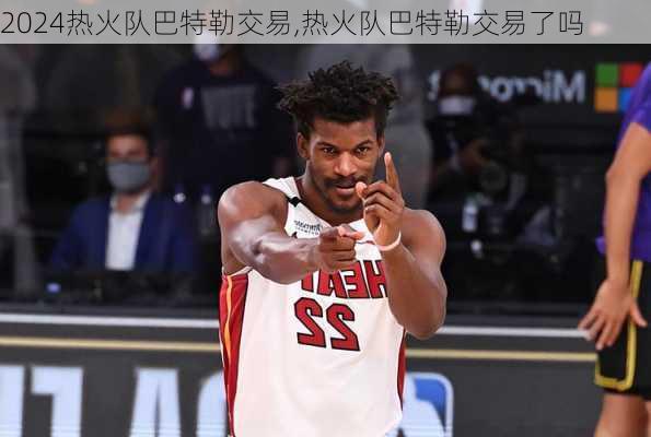 热火队巴特勒交易,热火队巴特勒交易了吗