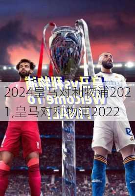 皇马对利物浦2021,皇马对利物浦2022