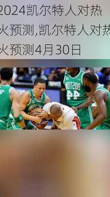 凯尔特人对热火预测,凯尔特人对热火预测4月30日