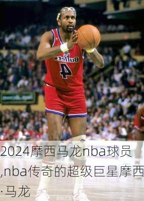 摩西马龙nba球员,nba传奇的超级巨星摩西·马龙