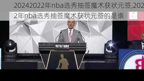 2022年nba选秀抽签魔术获状元签,2022年nba选秀抽签魔术获状元签的是谁