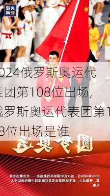 俄罗斯奥运代表团第108位出场,俄罗斯奥运代表团第108位出场是谁