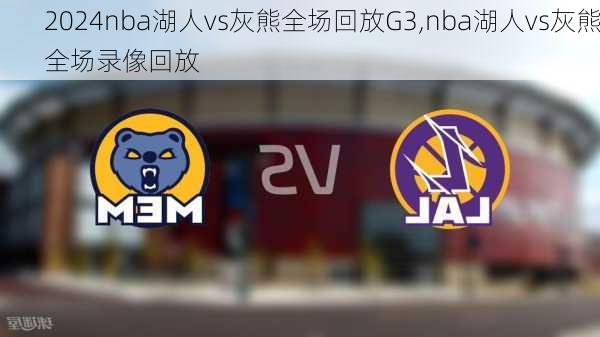 nba湖人vs灰熊全场回放G3,nba湖人vs灰熊全场录像回放