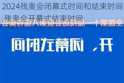 残奥会闭幕式时间和结束时间,残奥会开幕式结束时间