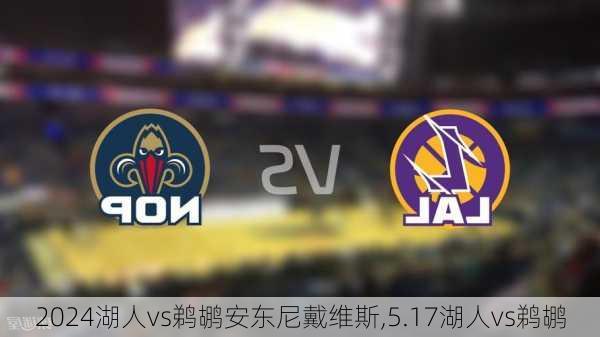 湖人vs鹈鹕安东尼戴维斯,5.17湖人vs鹈鹕