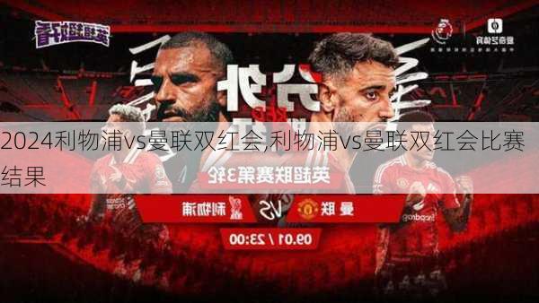 利物浦vs曼联双红会,利物浦vs曼联双红会比赛结果