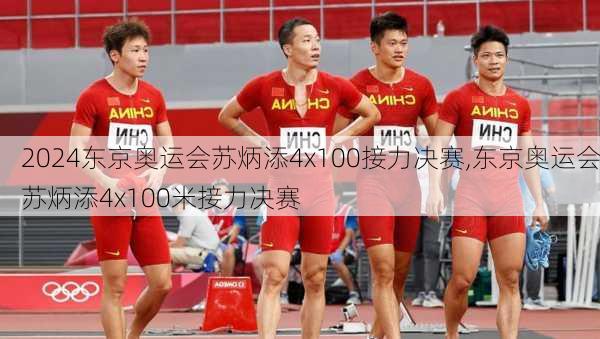 东京奥运会苏炳添4x100接力决赛,东京奥运会苏炳添4x100米接力决赛