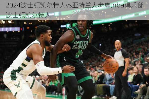 波士顿凯尔特人vs亚特兰大老鹰,nba俱乐部波士顿凯尔特人