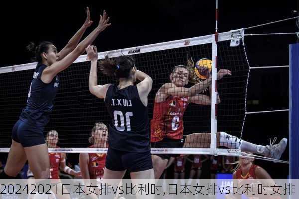 2021日本女排vs比利时,日本女排vs比利时女排